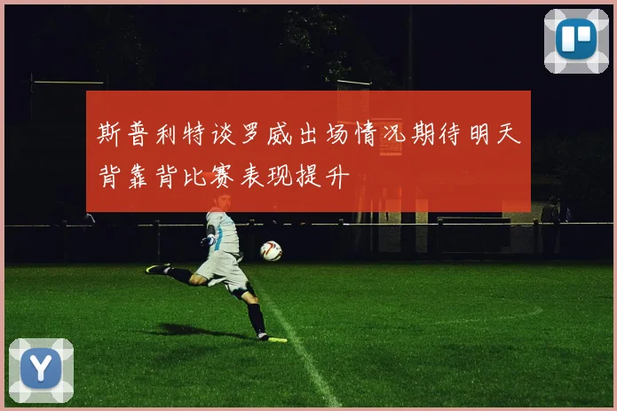 斯普利特谈罗威出场情况期待明天背靠背比赛表现提升