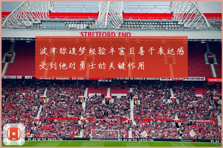波津称追梦经验丰富且善于表达感受到他对勇士的关键作用