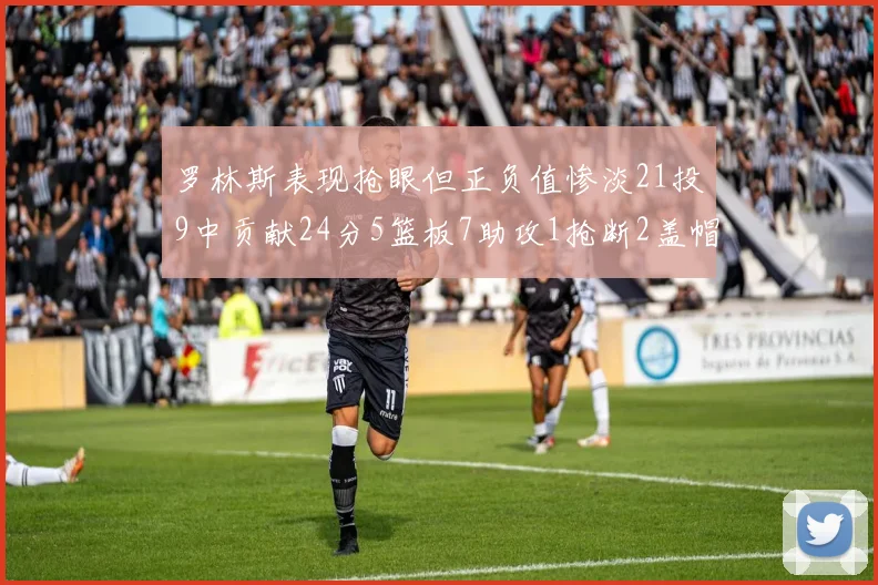 罗林斯表现抢眼但正负值惨淡21投9中贡献24分5篮板7助攻1抢断2盖帽