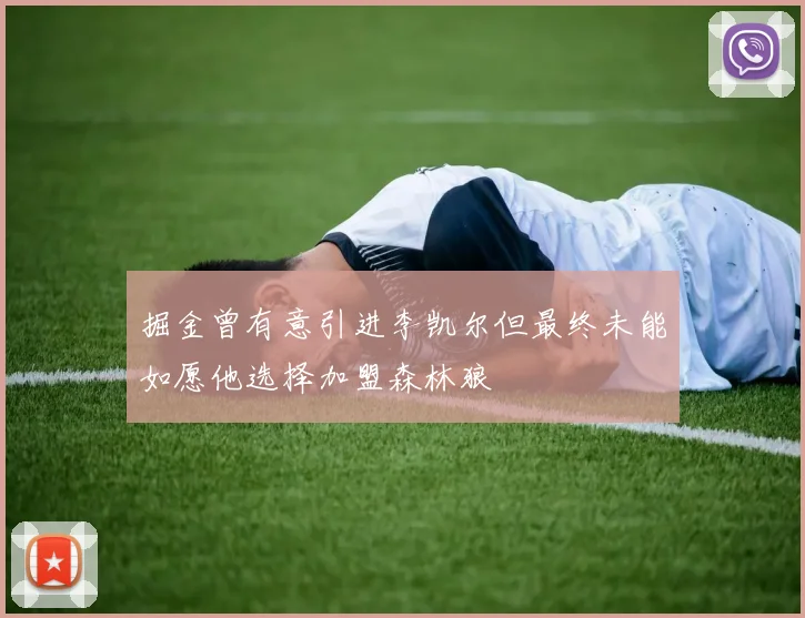 掘金曾有意引进李凯尔但最终未能如愿他选择加盟森林狼