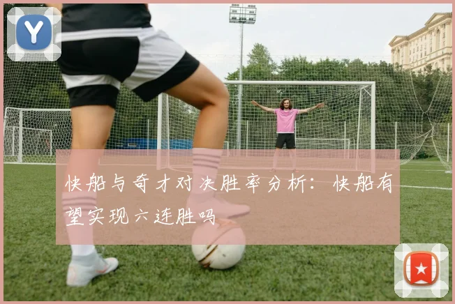 快船与奇才对决胜率分析：快船有望实现六连胜吗