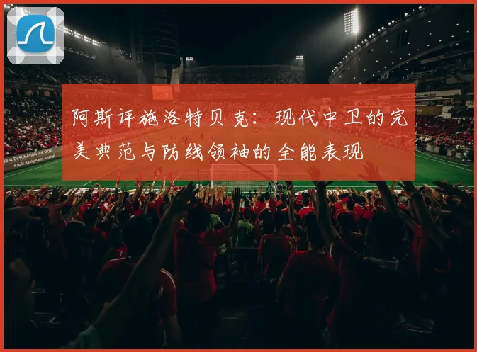 阿斯评施洛特贝克：现代中卫的完美典范与防线领袖的全能表现