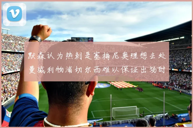 默森认为热刺是塞梅尼奥理想去处曼城利物浦切尔西难以保证出场时间