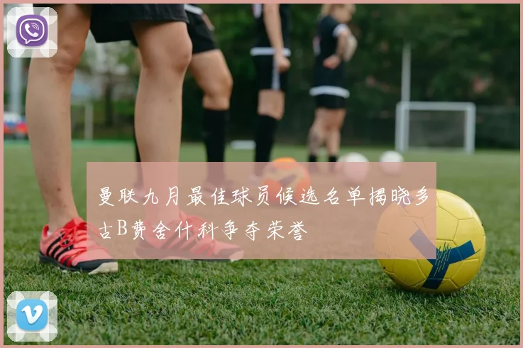 曼联九月最佳球员候选名单揭晓多古B费舍什科争夺荣誉