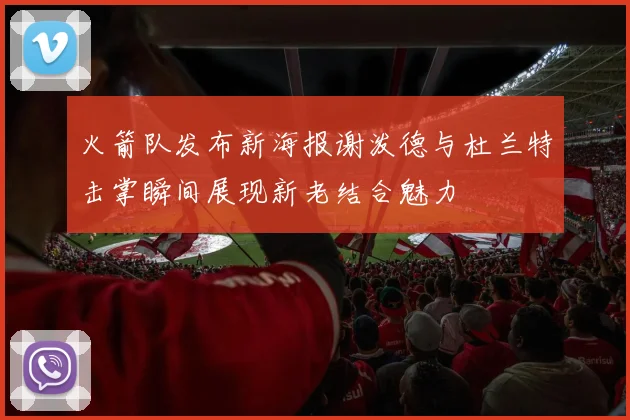 火箭队发布新海报谢泼德与杜兰特击掌瞬间展现新老结合魅力