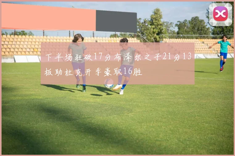 下半场狂砍17分布泽尔之子21分13板助杜克开季豪取16胜
