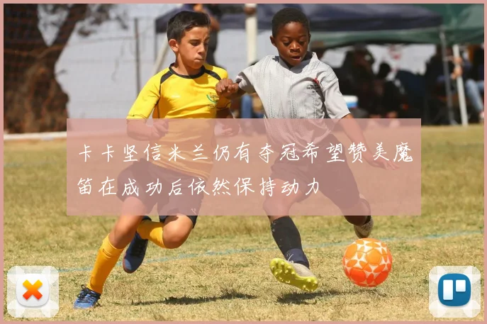 卡卡坚信米兰仍有夺冠希望赞美魔笛在成功后依然保持动力