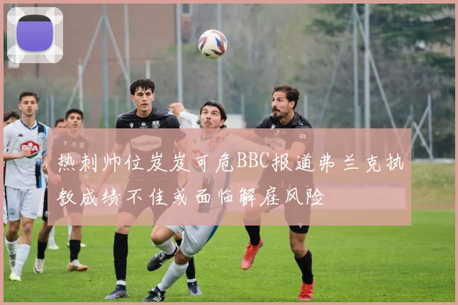 热刺帅位岌岌可危BBC报道弗兰克执教成绩不佳或面临解雇风险
