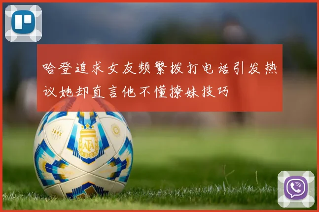 哈登追求女友频繁拨打电话引发热议她却直言他不懂撩妹技巧