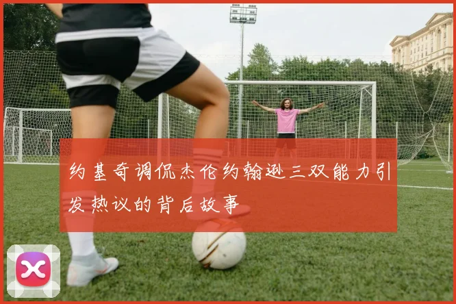 约基奇调侃杰伦约翰逊三双能力引发热议的背后故事